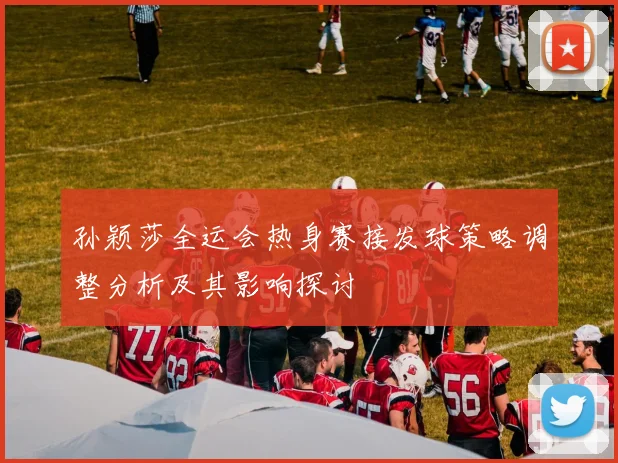 孙颖莎全运会热身赛接发球策略调整分析及其影响探讨
