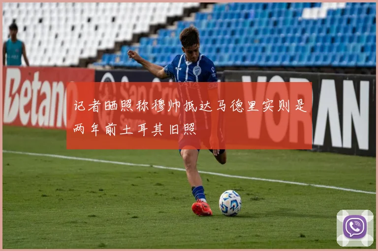 记者晒照称穆帅抵达马德里实则是两年前土耳其旧照