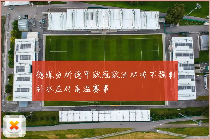 德媒分析德甲欧冠欧洲杯将不强制补水应对高温赛事