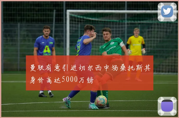 曼联有意引进切尔西中场桑托斯其身价高达5000万镑