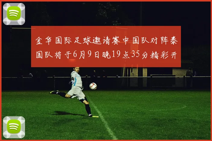 金华国际足球邀请赛中国队对阵泰国队将于6月9日晚19点35分精彩开赛