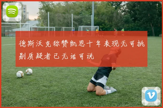 德斯沃克称赞凯恩十年表现无可挑剔质疑者已无话可说