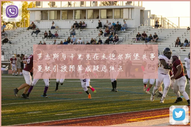 罗杰斯与卡里克在米德尔斯堡共事曼联引援预算成疑虑焦点